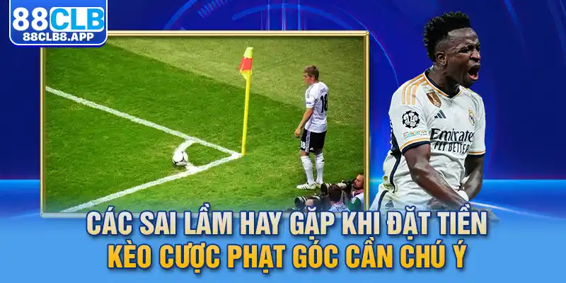 Các sai lầm hay gặp khi đặt tiền kèo cược phạt góc cần chú ý