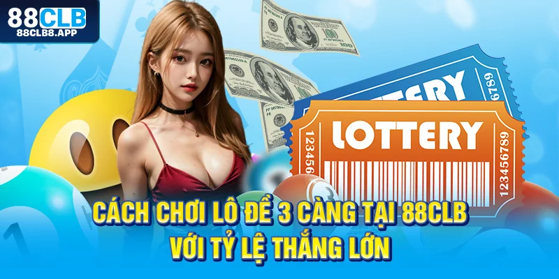 Cách chơi Lô Đề 3 càng tại 88CLB với tỷ lệ thắng lớn