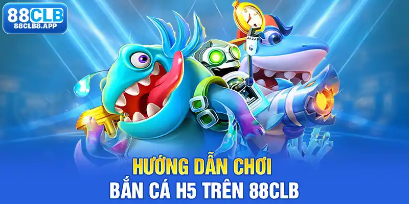 Hướng dẫn chơi Bắn cá H5 trên 88CLB