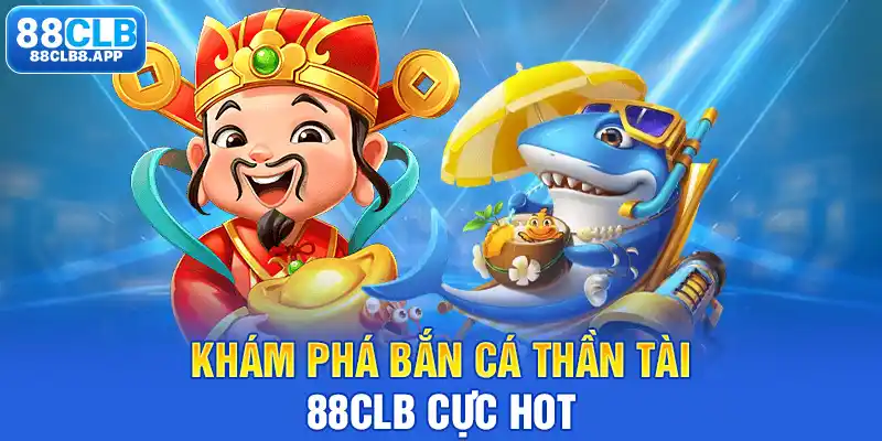 Khám phá Bắn Cá Thần Tài 88CLB cực hot